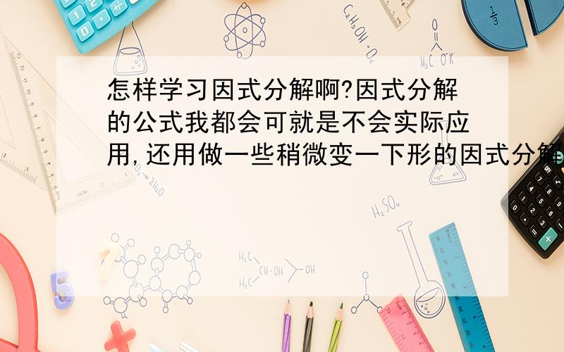 怎样学习因式分解啊?因式分解的公式我都会可就是不会实际应用,还用做一些稍微变一下形的因式分解!例如a+b+ab+1 25