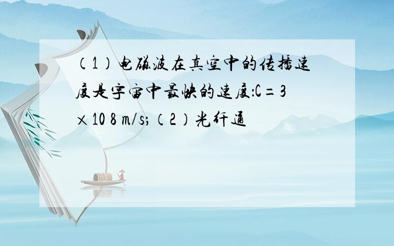 （1）电磁波在真空中的传播速度是宇宙中最快的速度：C=3×10 8 m/s；（2）光纤通