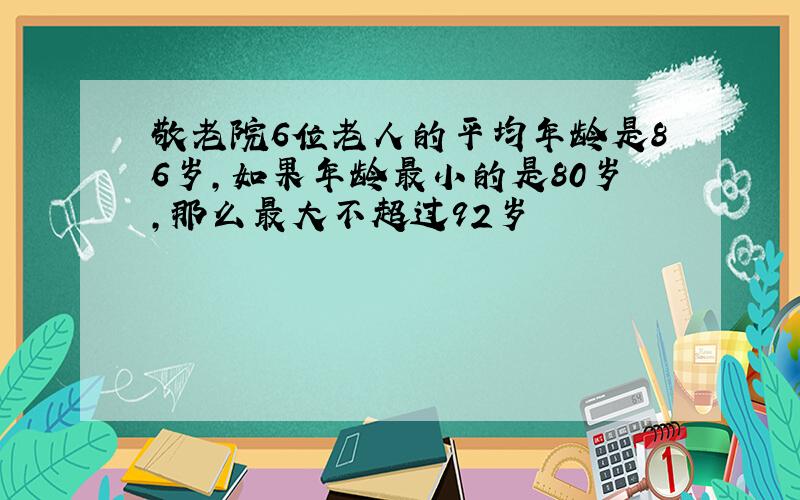 敬老院6位老人的平均年龄是86岁,如果年龄最小的是80岁,那么最大不超过92岁