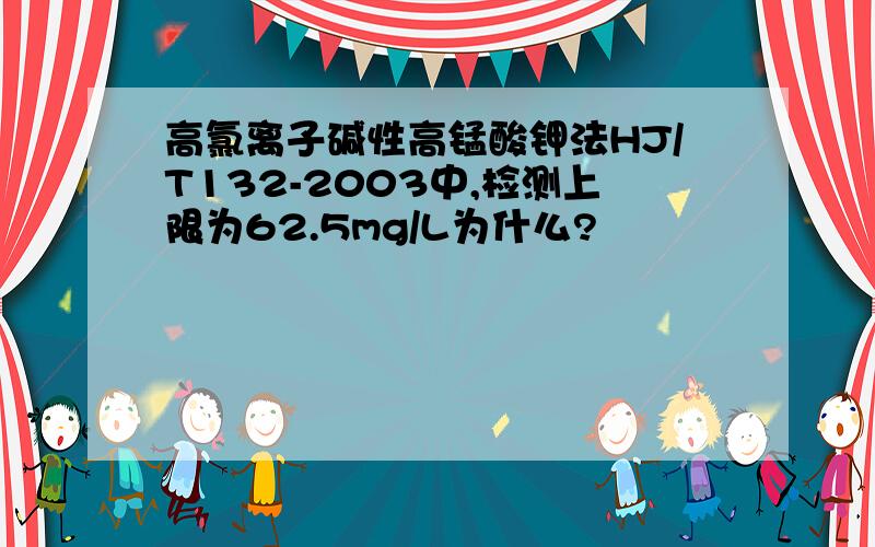 高氯离子碱性高锰酸钾法HJ/T132-2003中,检测上限为62.5mg/L为什么?