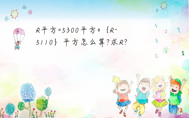 R平方=5300平方+｛R-5110｝平方怎么算?求R?