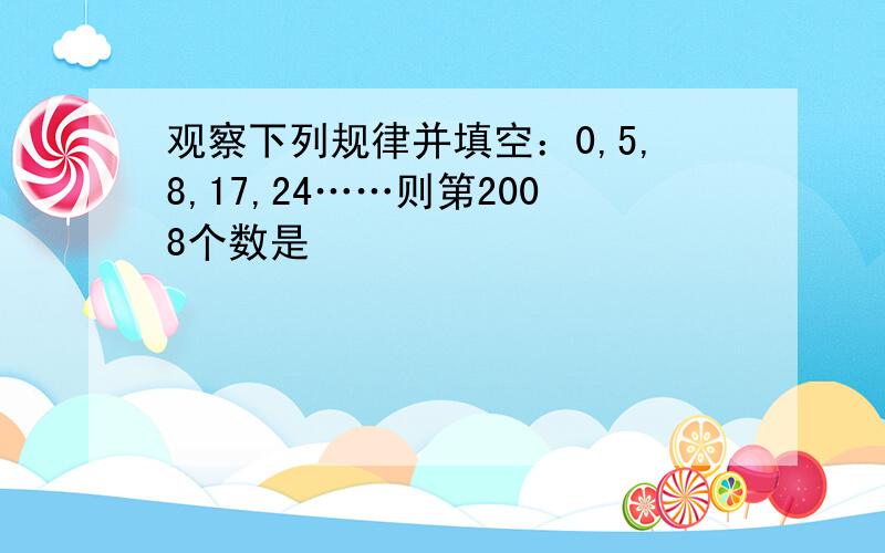 观察下列规律并填空：0,5,8,17,24……则第2008个数是