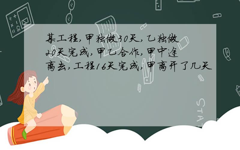 某工程,甲独做30天,乙独做20天完成,甲乙合作,甲中途离去,工程16天完成,甲离开了几天