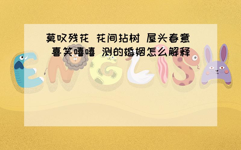 莫叹残花 花间拈树 屋头春意 喜笑嘻嘻 测的婚姻怎么解释