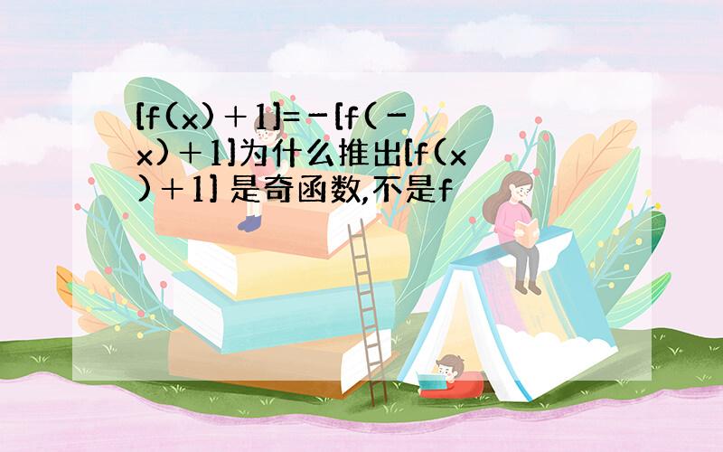 [f(x)＋1]=－[f(－x)＋1]为什么推出[f(x)＋1] 是奇函数,不是f