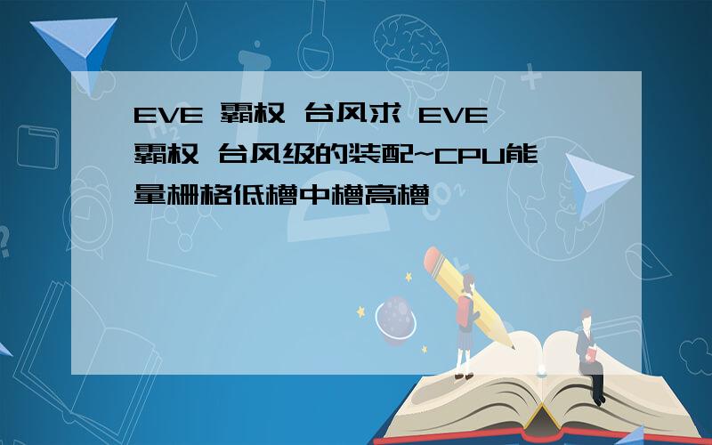 EVE 霸权 台风求 EVE霸权 台风级的装配~CPU能量栅格低槽中槽高槽