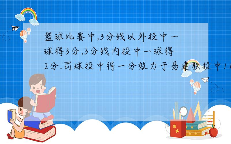 篮球比赛中,3分线以外投中一球得3分,3分线内投中一球得2分.罚球投中得一分效力于易建联投中11个球 算式