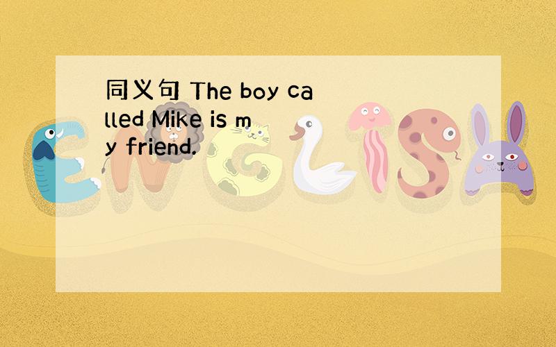 同义句 The boy called Mike is my friend.