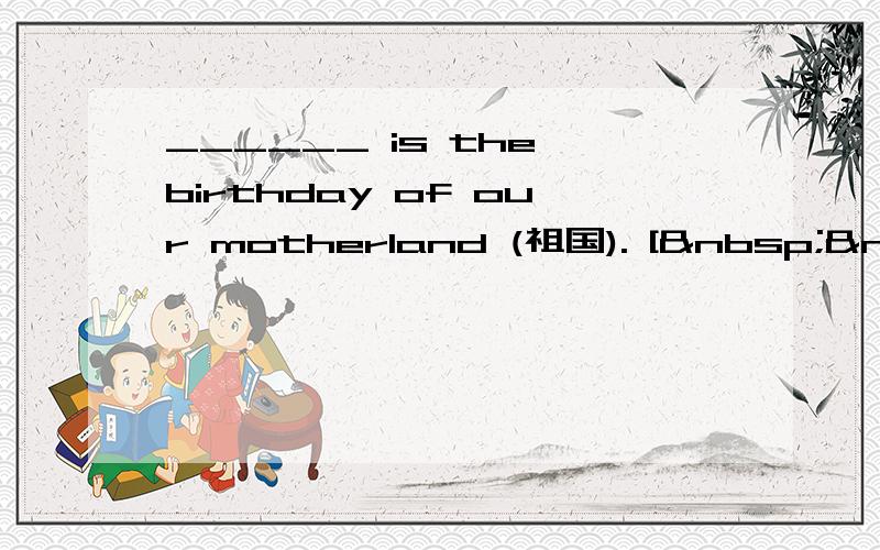 ______ is the birthday of our motherland (祖国). [  