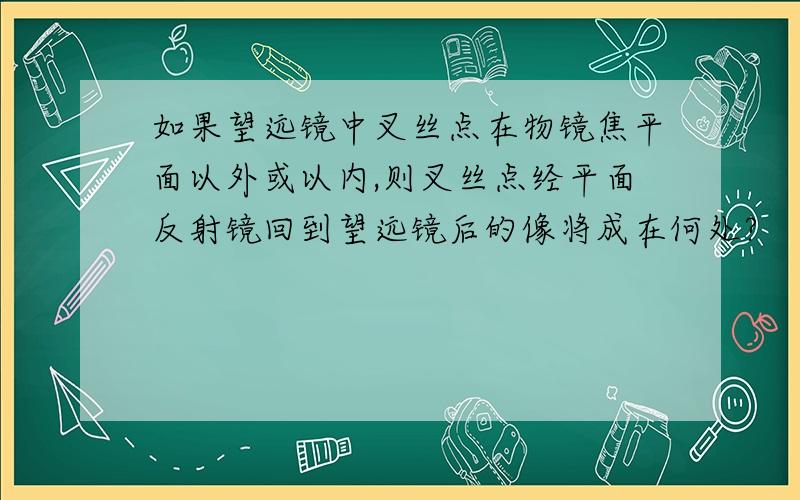 如果望远镜中叉丝点在物镜焦平面以外或以内,则叉丝点经平面反射镜回到望远镜后的像将成在何处?