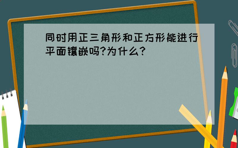 同时用正三角形和正方形能进行平面镶嵌吗?为什么?