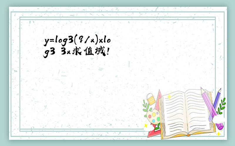 y=log3(9/x)×log3 3x求值域!