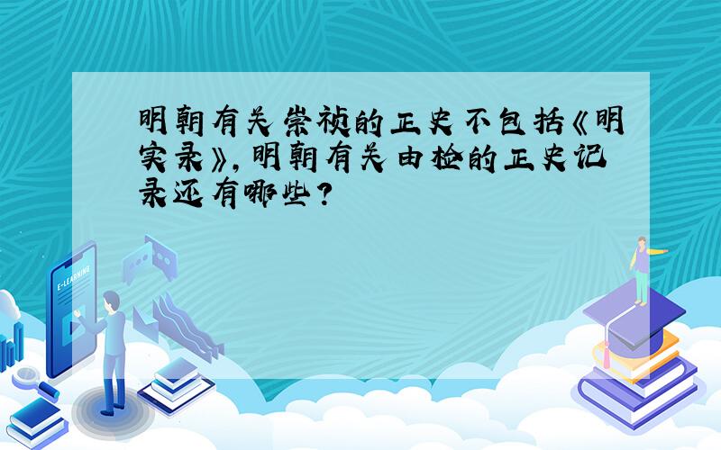 明朝有关崇祯的正史不包括《明实录》,明朝有关由检的正史记录还有哪些?