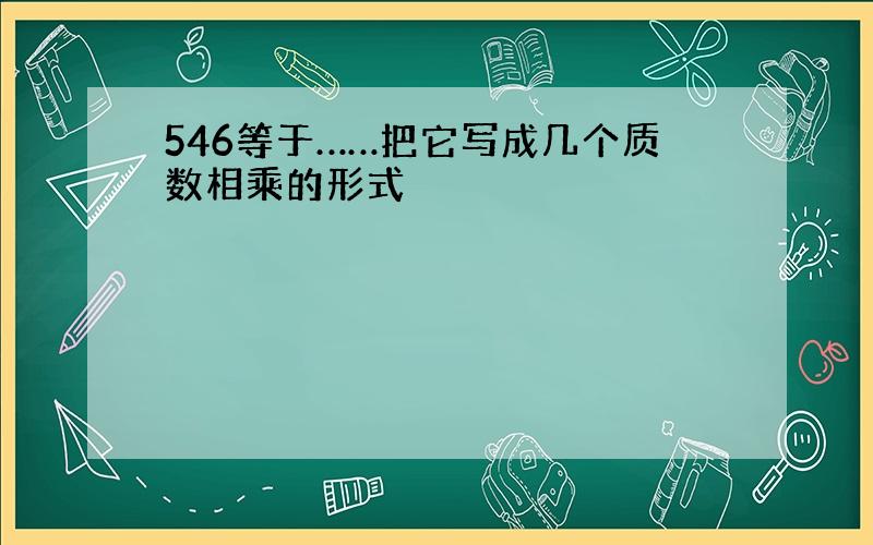 546等于……把它写成几个质数相乘的形式