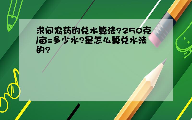 求问农药的兑水算法?250克/亩=多少水?是怎么算兑水法的?