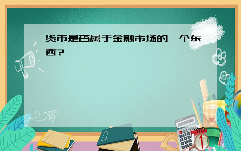 货币是否属于金融市场的一个东西?