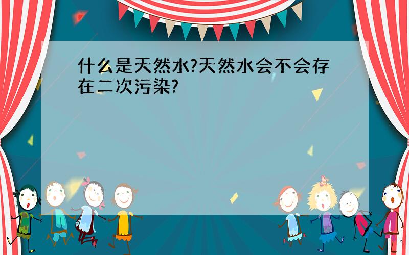 什么是天然水?天然水会不会存在二次污染?