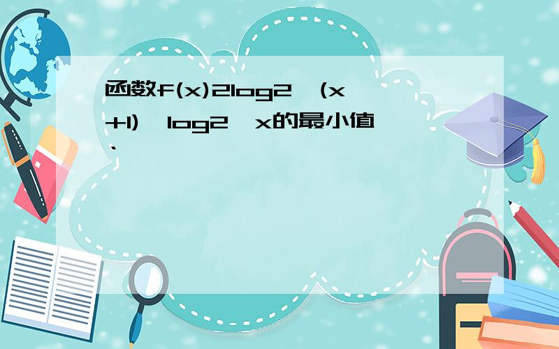 函数f(x)2log2ˇ(x+1)—log2ˇx的最小值‘