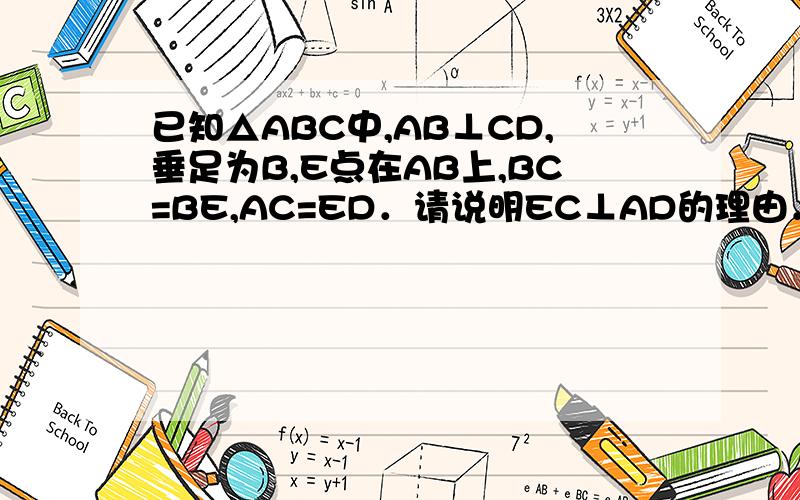 已知△ABC中,AB⊥CD,垂足为B,E点在AB上,BC=BE,AC=ED．请说明EC⊥AD的理由．