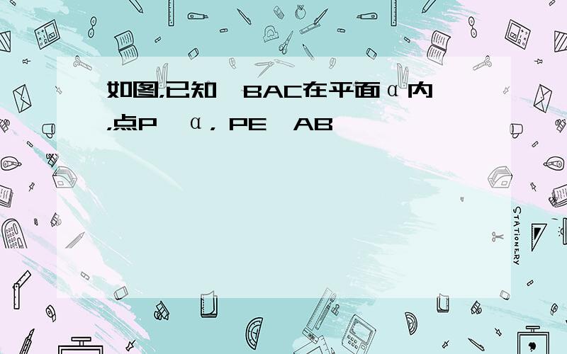 如图，已知∠BAC在平面α内，点P∉α， PE⊥AB