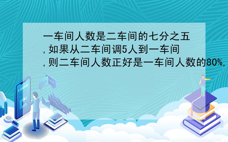 一车间人数是二车间的七分之五,如果从二车间调5人到一车间,则二车间人数正好是一车间人数的80%,求原来