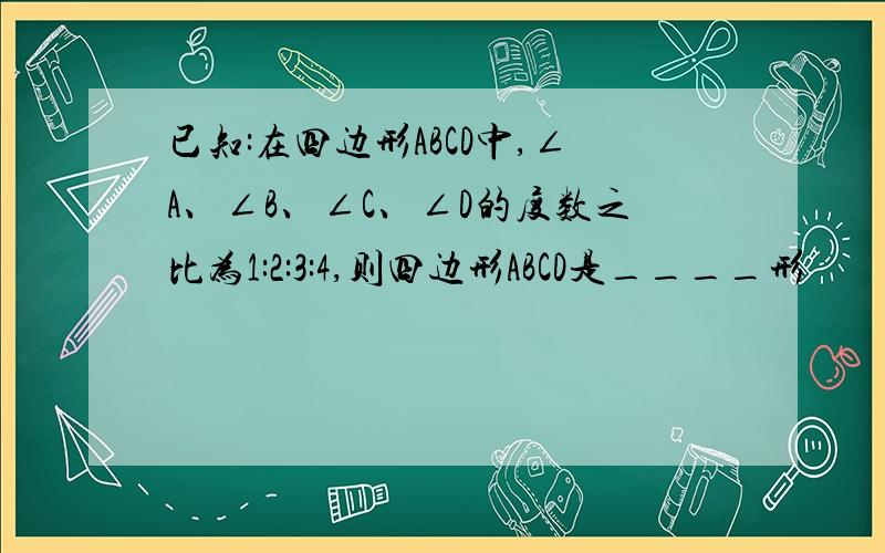 已知:在四边形ABCD中,∠A、∠B、∠C、∠D的度数之比为1:2:3:4,则四边形ABCD是____形