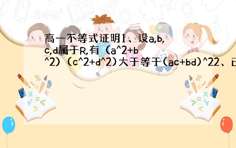 高一不等式证明1、设a,b,c,d属于R,有（a^2+b^2）(c^2+d^2)大于等于(ac+bd)^22、已知a,b