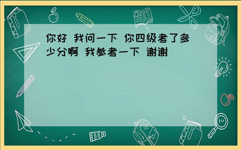 你好 我问一下 你四级考了多少分啊 我参考一下 谢谢