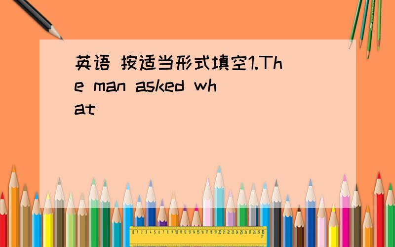 英语 按适当形式填空1.The man asked what _______________(ha ppen) to y