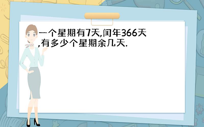 一个星期有7天,闰年366天,有多少个星期余几天.