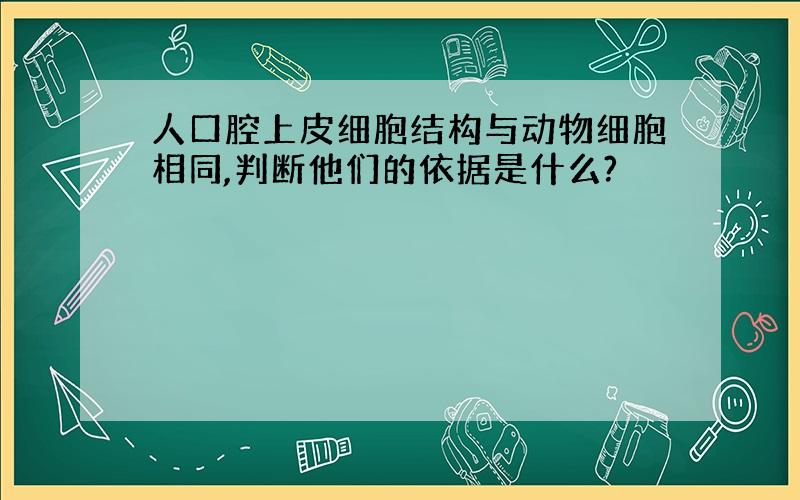 人口腔上皮细胞结构与动物细胞相同,判断他们的依据是什么?