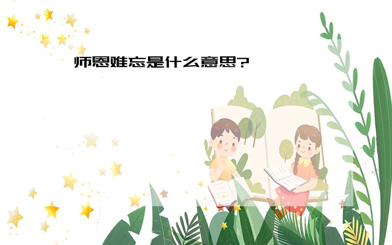 师恩难忘是什么意思?