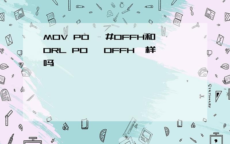 MOV P0 ,#0FFH和ORL P0 ,0FFH一样吗