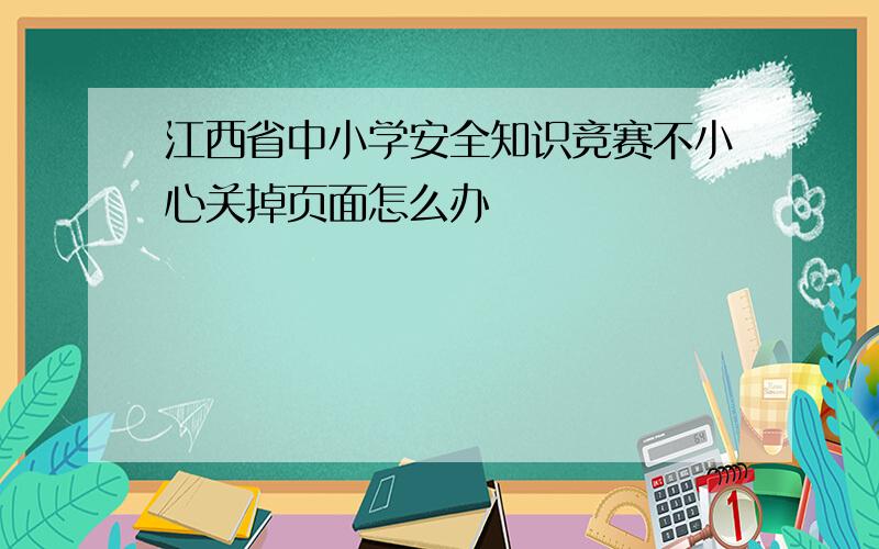 江西省中小学安全知识竞赛不小心关掉页面怎么办