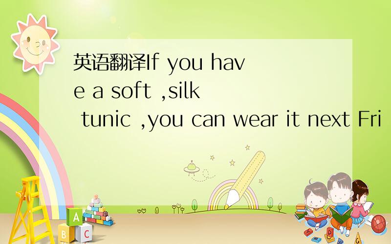 英语翻译If you have a soft ,silk tunic ,you can wear it next Fri