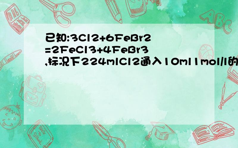 已知:3Cl2+6FeBr2=2FeCl3+4FeBr3,标况下224mlCl2通入10ml1mol/l的FeBr2溶液