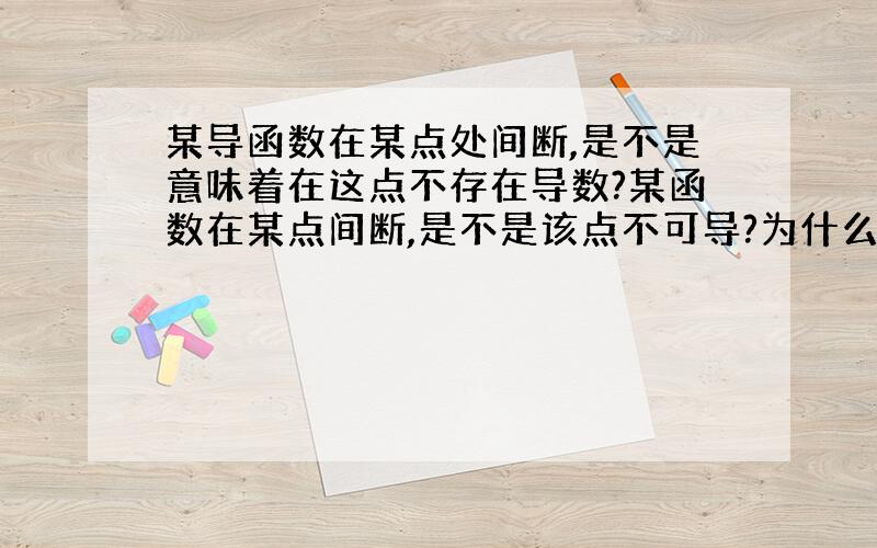 某导函数在某点处间断,是不是意味着在这点不存在导数?某函数在某点间断,是不是该点不可导?为什么?