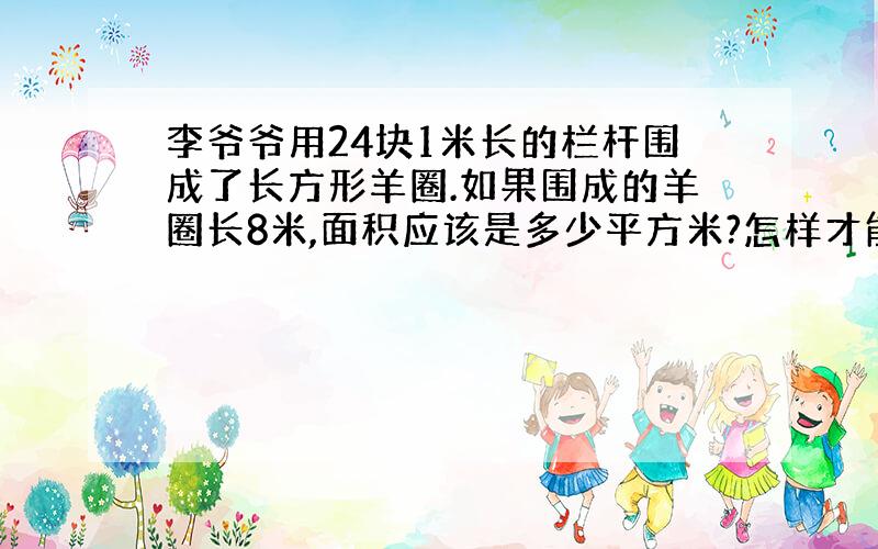 李爷爷用24块1米长的栏杆围成了长方形羊圈.如果围成的羊圈长8米,面积应该是多少平方米?怎样才能使围城的面积最大?