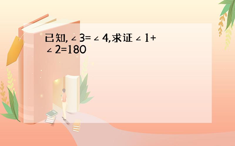 已知,∠3=∠4,求证∠1+∠2=180