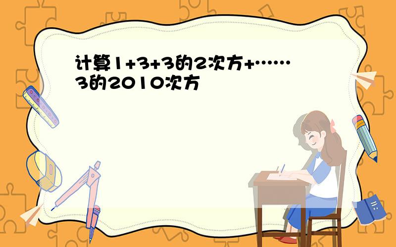 计算1+3+3的2次方+……3的2010次方