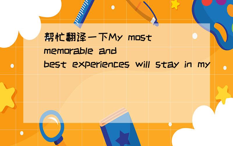 帮忙翻译一下My most memorable and best experiences will stay in my