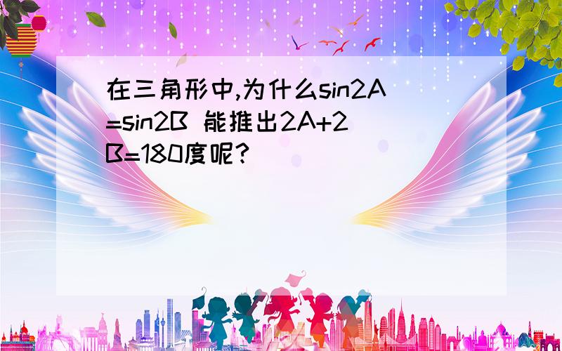 在三角形中,为什么sin2A=sin2B 能推出2A+2B=180度呢?