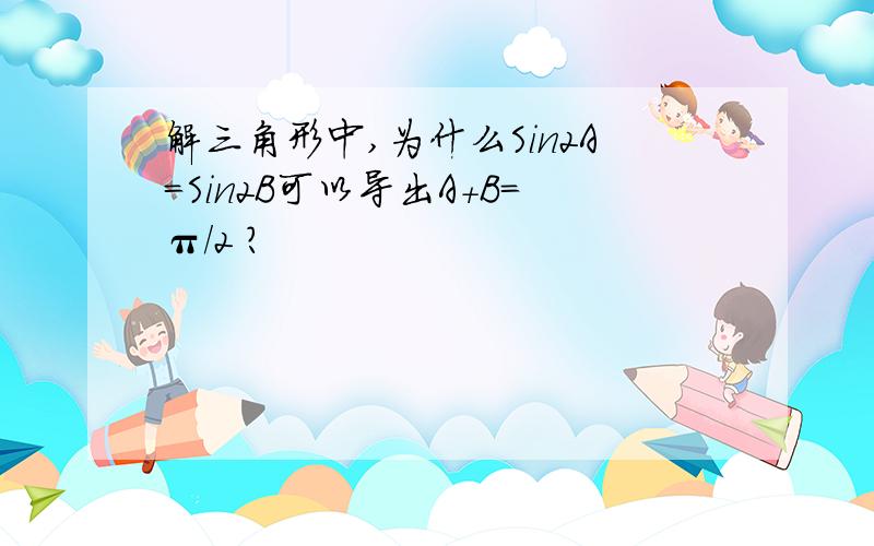 解三角形中,为什么Sin2A=Sin2B可以导出A+B=π/2 ?