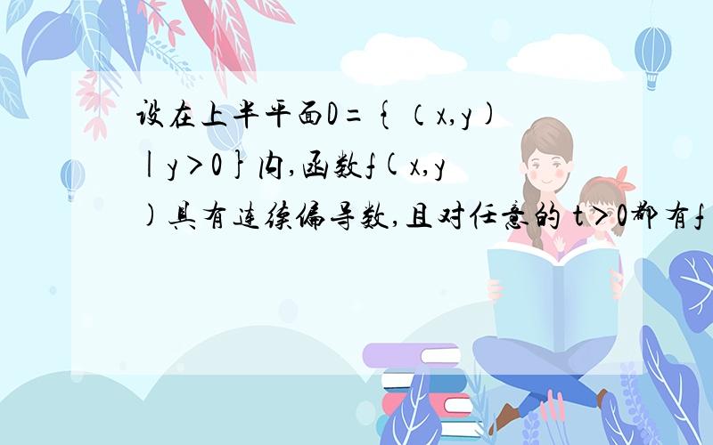 设在上半平面D={（x,y)|y＞0}内,函数f(x,y)具有连续偏导数,且对任意的 t＞0都有f(tx,ty)=t^(