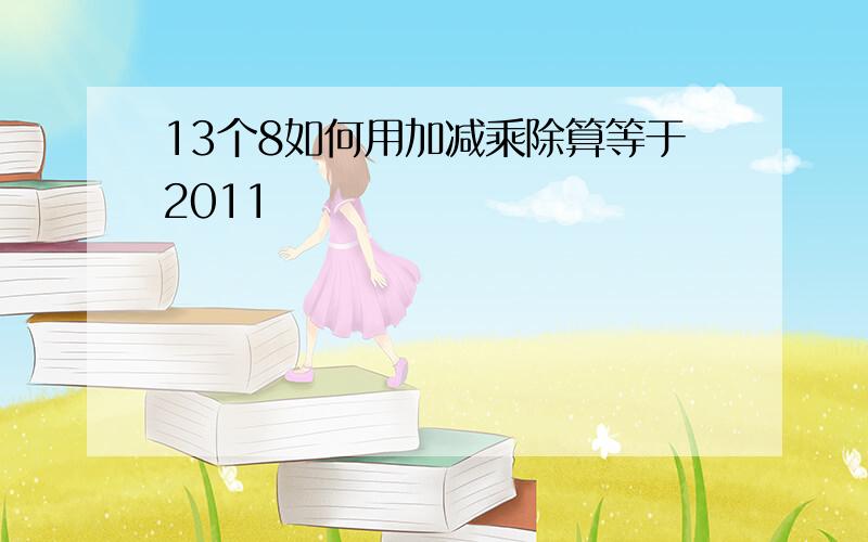 13个8如何用加减乘除算等于2011