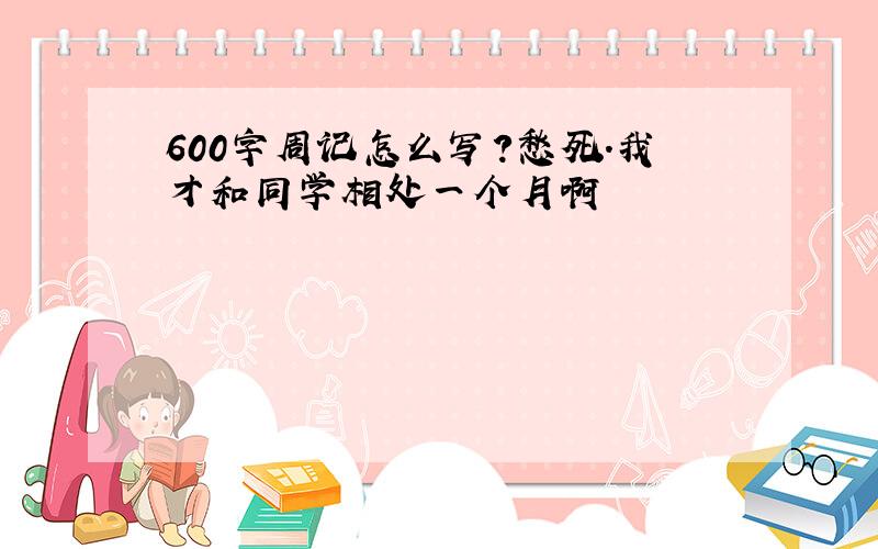 600字周记怎么写?愁死.我才和同学相处一个月啊