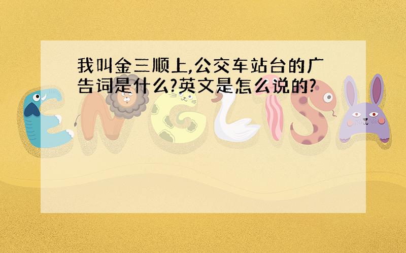 我叫金三顺上,公交车站台的广告词是什么?英文是怎么说的?