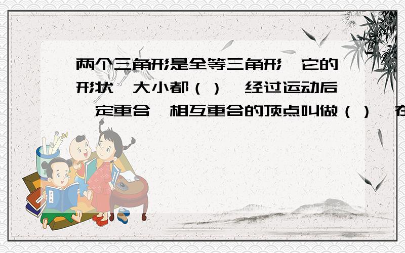 两个三角形是全等三角形,它的形状,大小都（）,经过运动后一定重合,相互重合的顶点叫做（）,在下面