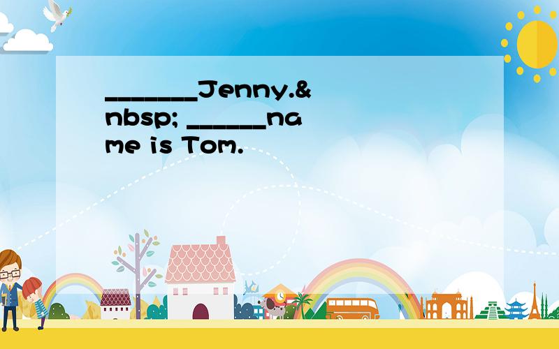 _______Jenny.  ______name is Tom.