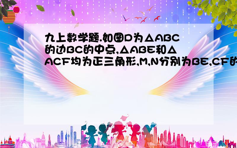 九上数学题.如图D为△ABC的边BC的中点,△ABE和△ACF均为正三角形,M,N分别为BE,CF的中点.求∠MDN度数